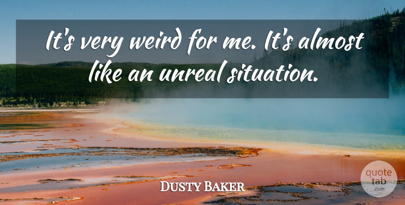 Dusty Baker Quote About Almost, Unreal, Weird: Its Very Weird For Me...