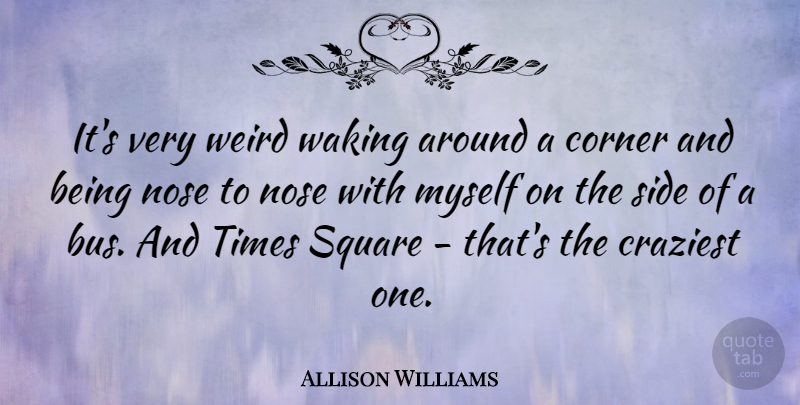 Allison Williams Quote About Squares, Noses, Waking: Its Very Weird Waking Around...