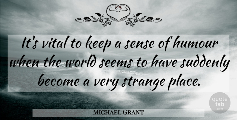 Michael Grant Quote About Strange Places, World, Humour: Its Vital To Keep A...