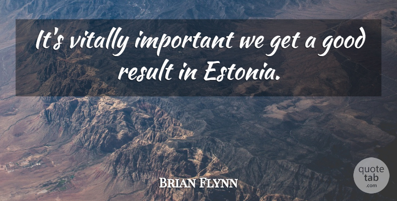 Brian Flynn Quote About Good, Result, Vitally: Its Vitally Important We Get...