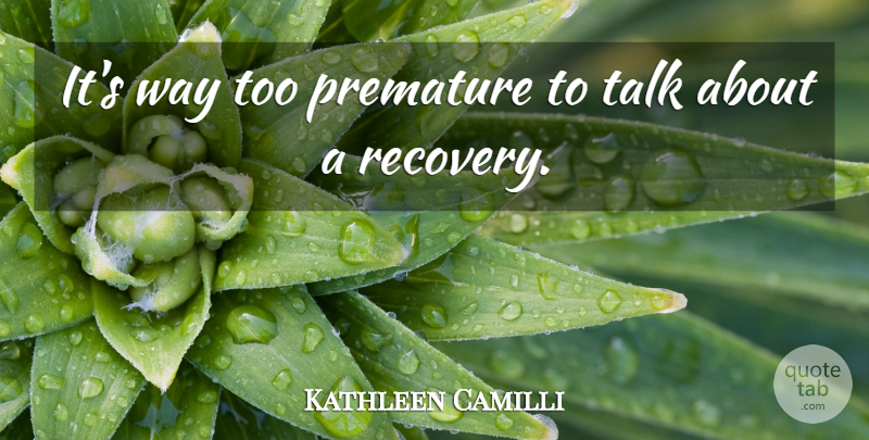 Kathleen Camilli Quote About Premature, Talk: Its Way Too Premature To...