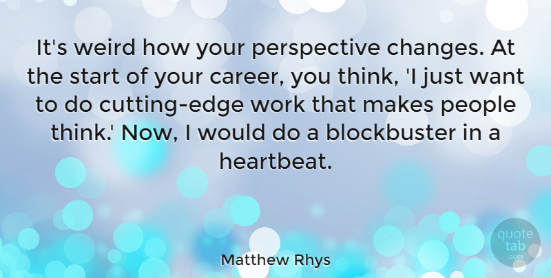 Matthew Rhys Quote About Cutting, Thinking, Careers: Its Weird How Your Perspective...
