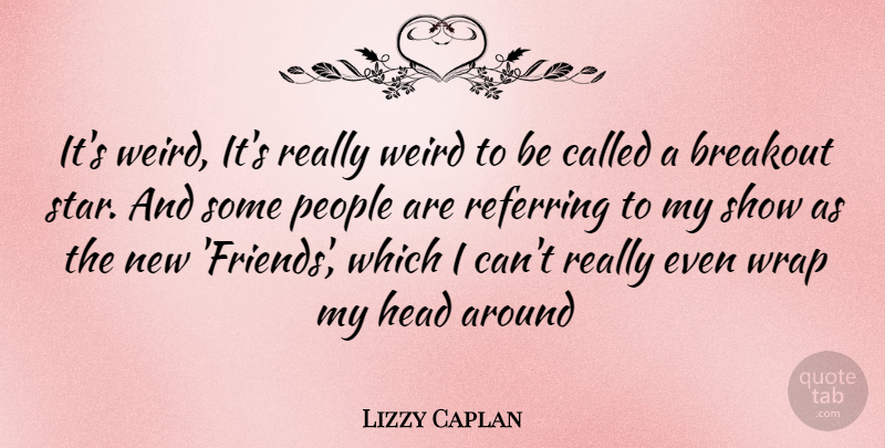 Lizzy Caplan Quote About Stars, People, Lizzy: Its Weird Its Really Weird...
