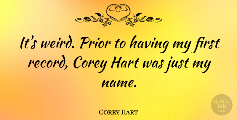 Corey Hart Quote About Names, Firsts, Records: Its Weird Prior To Having...
