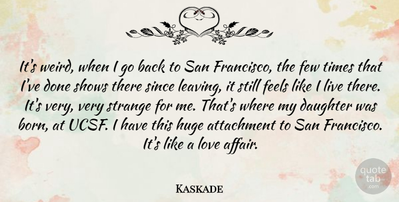 Kaskade Quote About Attachment, Daughter, Feels, Few, Huge: Its Weird When I Go...