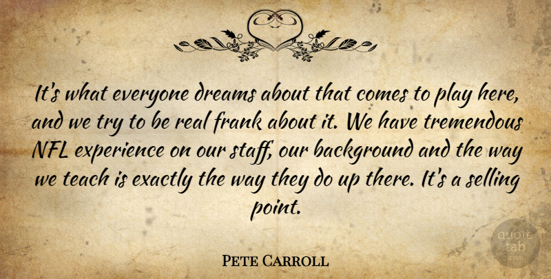 Pete Carroll Quote About Background, College, Dreams, Exactly, Experience: Its What Everyone Dreams About...