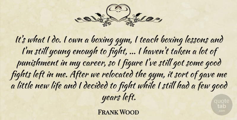 Frank Wood Quote About Boxing, Decided, Few, Fights, Figure: Its What I Do I...