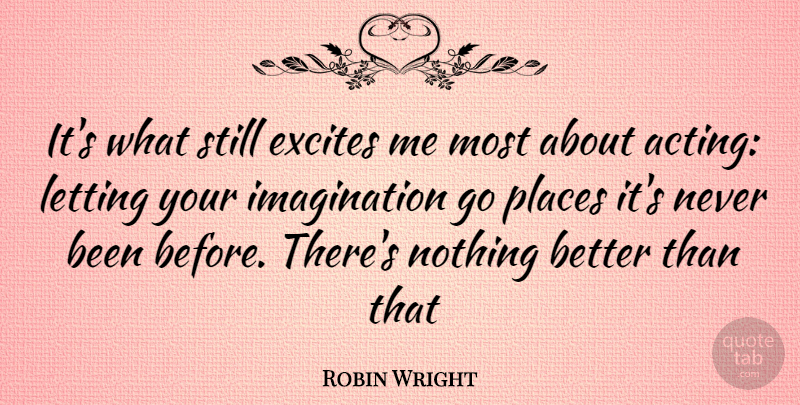 Robin Wright Quote About Imagination, Acting, Stills: Its What Still Excites Me...