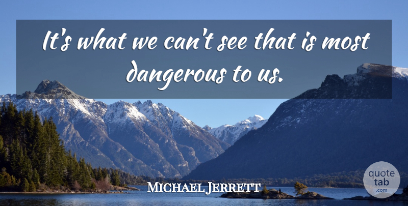 Michael Jerrett Quote About Dangerous: Its What We Cant See...