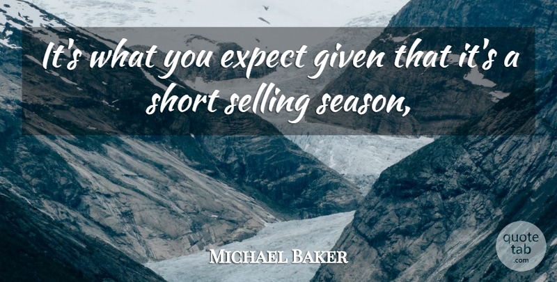Michael Baker Quote About Expect, Given, Selling, Short: Its What You Expect Given...