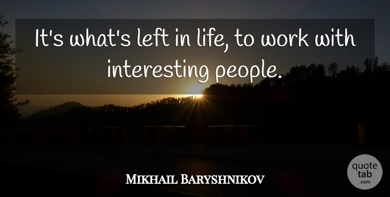 Mikhail Baryshnikov Quote About Interesting, People, Left: Its Whats Left In Life...