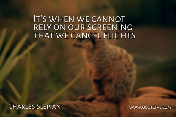 Charles Slepian Quote About Cancel, Cannot, Rely, Screening: Its When We Cannot Rely...