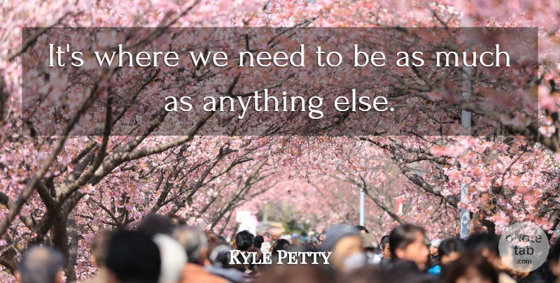 Kyle Petty Quote About undefined: Its Where We Need To...