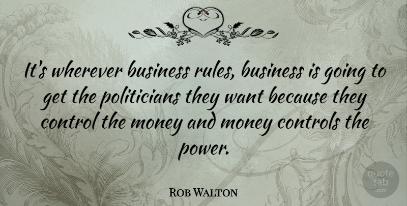 Rob Walton Quote About Business, Control, Controls, Money, Wherever: Its Wherever Business Rules Business...