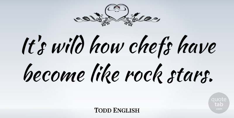Todd English Quote About Stars, Rocks, Chef: Its Wild How Chefs Have...