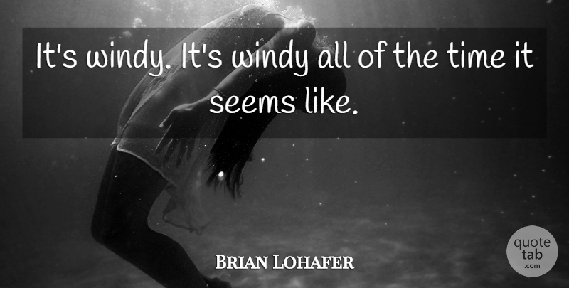 Brian Lohafer Quote About Seems, Time: Its Windy Its Windy All...