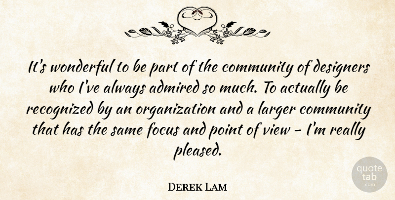 Derek Lam Quote About Admired, Community, Designers, Focus, Larger: Its Wonderful To Be Part...