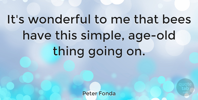 Peter Fonda Quote About Simple, Old Things, Age: Its Wonderful To Me That...