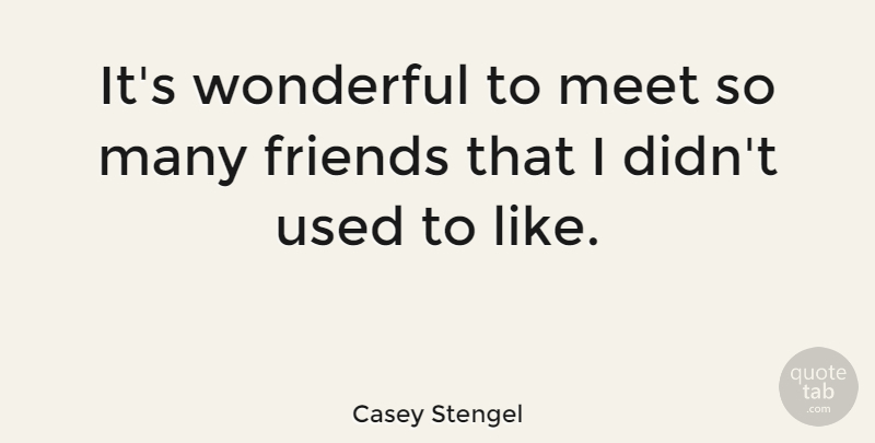 Casey Stengel Quote About Wonderful, Used, Many Friends: Its Wonderful To Meet So...