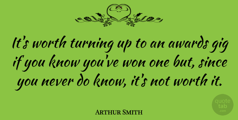 Arthur Smith Quote About Awards, Gigs, Knows: Its Worth Turning Up To...