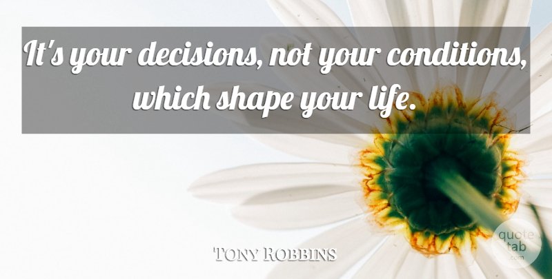 Tony Robbins Quote About Decision, Shapes, Conditions: Its Your Decisions Not Your...