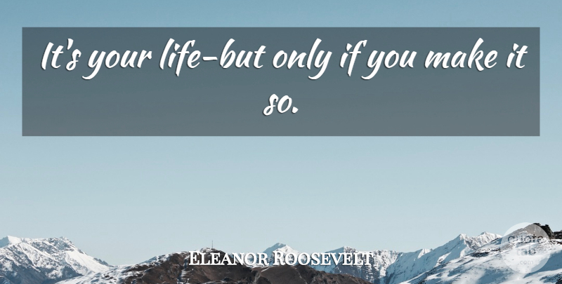 Eleanor Roosevelt Quote About Life, Ifs: Its Your Life But Only...
