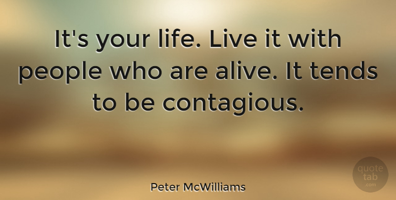 Peter McWilliams Quote About People, Alive, Contagious: Its Your Life Live It...