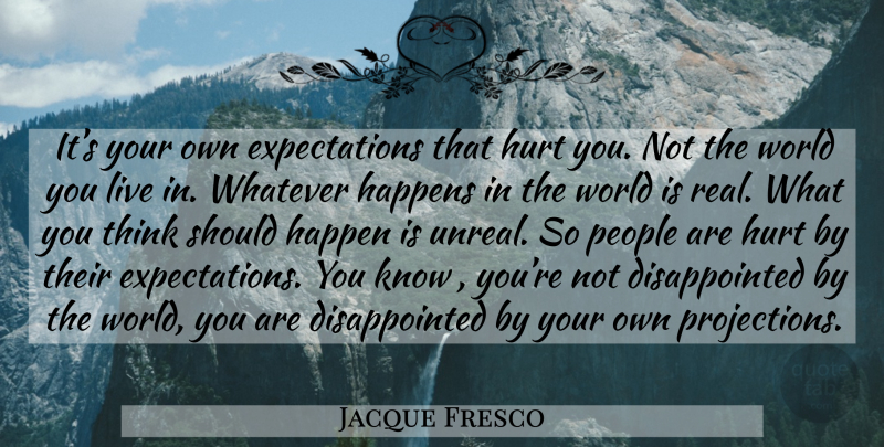 Jacque Fresco Quote About Hurt, Real, Thinking: Its Your Own Expectations That...