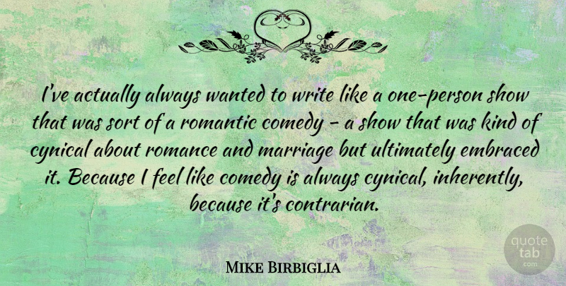 Mike Birbiglia Quote About Cynical, Embraced, Marriage, Romance, Romantic: Ive Actually Always Wanted To...