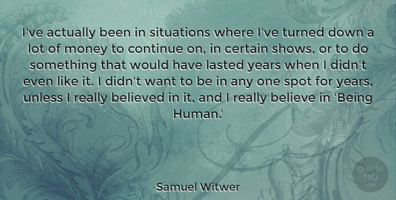 Samuel Witwer Quote About Believed, Certain, Lasted, Money, Spot: Ive Actually Been In Situations...