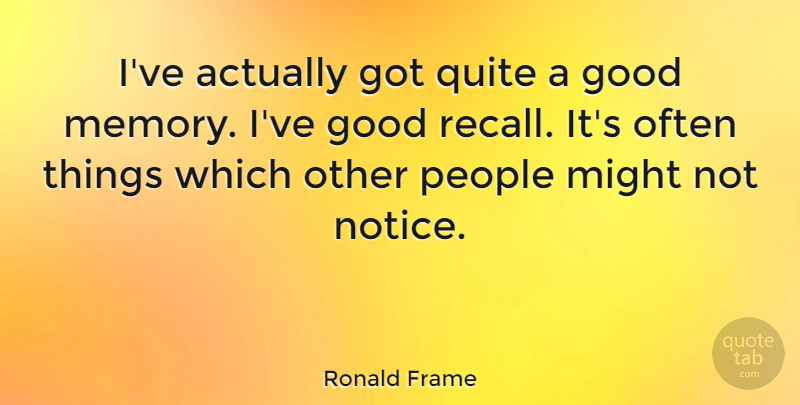 Ronald Frame Quote About Good, Might, People, Quite: Ive Actually Got Quite A...