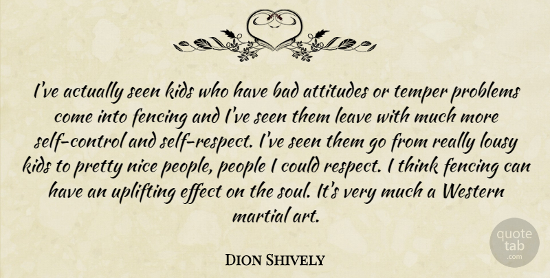 Dion Shively Quote About Attitudes, Bad, Effect, Fencing, Kids: Ive Actually Seen Kids Who...