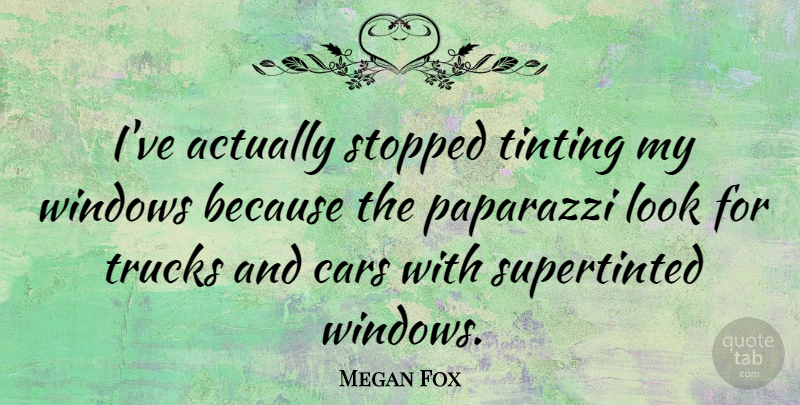 Megan Fox Quote About Car, Looks, Window: Ive Actually Stopped Tinting My...