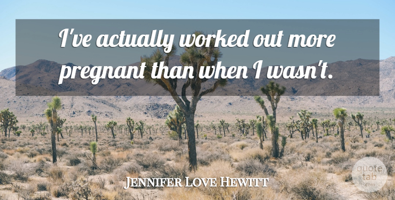 Jennifer Love Hewitt Quote About Pregnant: Ive Actually Worked Out More...