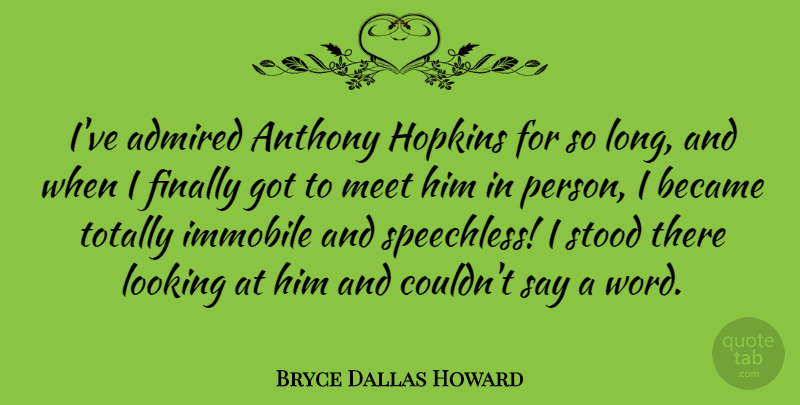 Bryce Dallas Howard Quote About Admired, Became, Finally, Hopkins, Immobile: Ive Admired Anthony Hopkins For...
