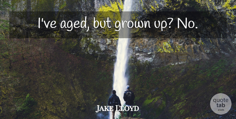 Jake Lloyd Quote About undefined: Ive Aged But Grown Up...