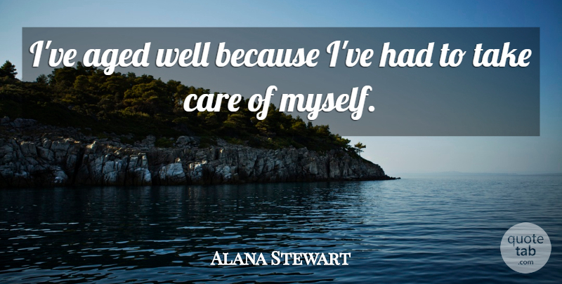 Alana Stewart Quote About undefined: Ive Aged Well Because Ive...