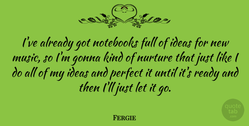 Fergie Quote About Notebook, Ideas, Perfect: Ive Already Got Notebooks Full...