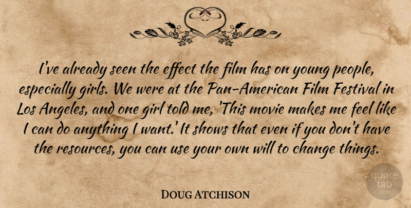 Doug Atchison Quote About Change, Effect, Festival, Girl, Los: Ive Already Seen The Effect...
