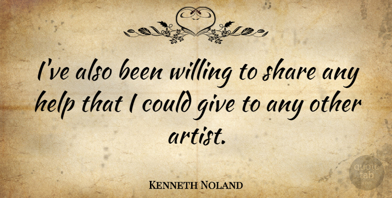 Kenneth Noland Quote About Artist, Giving, Helping: Ive Also Been Willing To...