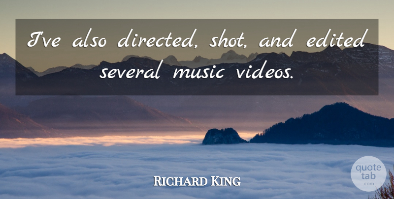 Richard King Quote About Edited, Music, Several: Ive Also Directed Shot And...