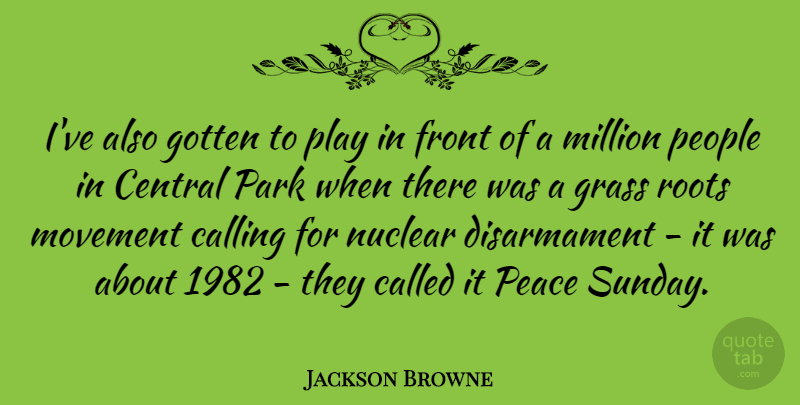 Jackson Browne Quote About Sunday, Nuclear Disarmament, Play: Ive Also Gotten To Play...