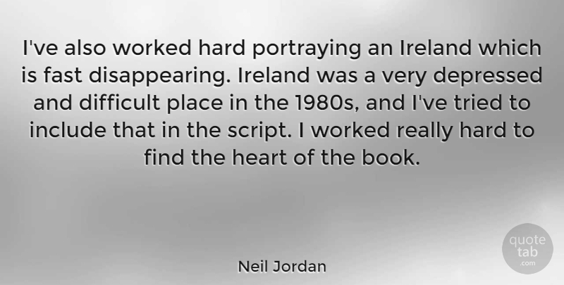 Neil Jordan Quote About Book, Heart, Scripts: Ive Also Worked Hard Portraying...