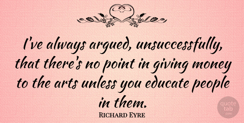 Richard Eyre Quote About Art, Giving Money, People: Ive Always Argued Unsuccessfully That...