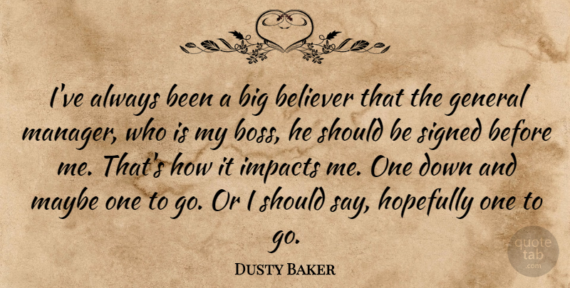 Dusty Baker Quote About Believer, General, Hopefully, Impacts, Maybe: Ive Always Been A Big...