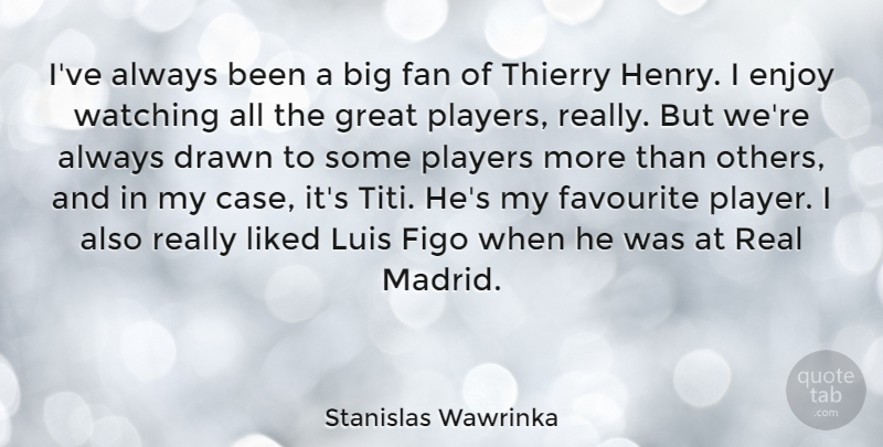 Stanislas Wawrinka Quote About Drawn, Fan, Favourite, Great, Liked: Ive Always Been A Big...