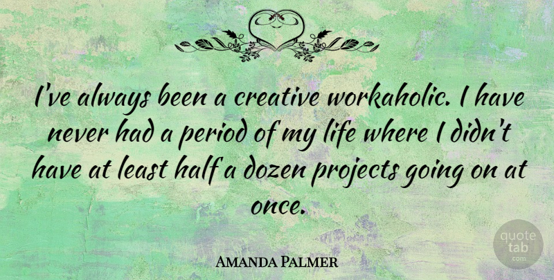 Amanda Palmer Quote About Dozen, Half, Life, Period, Projects: Ive Always Been A Creative...