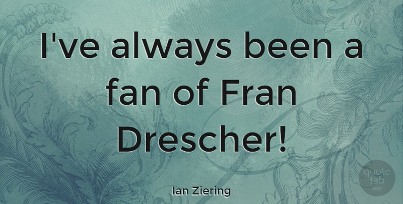 Ian Ziering Quote About Fans: Ive Always Been A Fan...