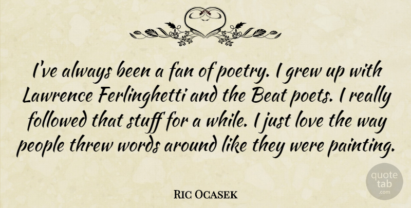 Ric Ocasek Quote About Beat, Fan, Followed, Grew, Lawrence: Ive Always Been A Fan...