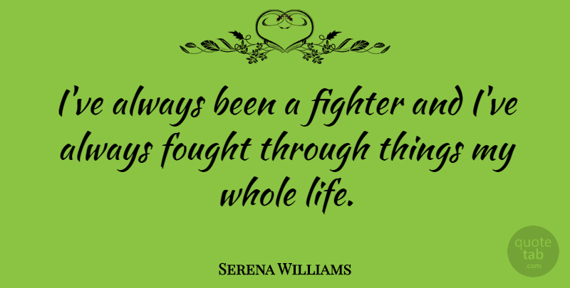 Serena Williams Quote About Fighter, Whole Life, Whole: Ive Always Been A Fighter...